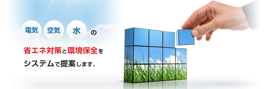 電気・空気・水の省エネ対策と環境保全をシステムで提案します。